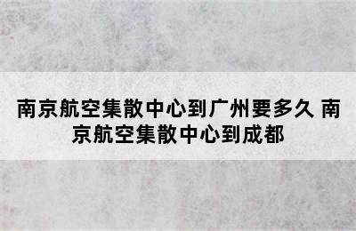 南京航空集散中心到广州要多久 南京航空集散中心到成都